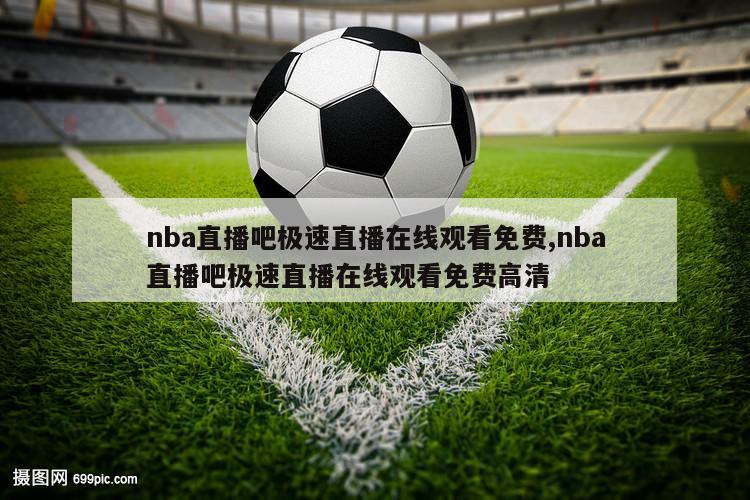 nba直播吧极速直播在线观看免费,nba直播吧极速直播在线观看免费高清