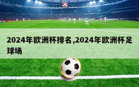 2024年欧洲杯排名,2024年欧洲杯足球场