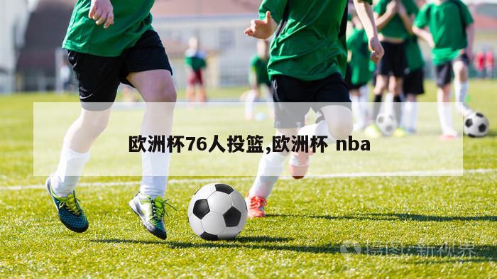 欧洲杯76人投篮,欧洲杯 nba