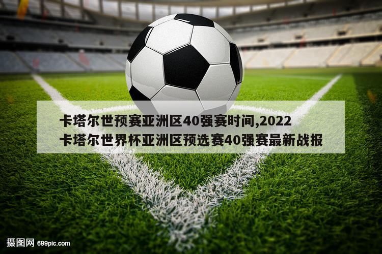 卡塔尔世预赛亚洲区40强赛时间,2022卡塔尔世界杯亚洲区预选赛40强赛最新战报