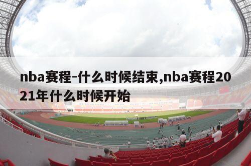 nba赛程-什么时候结束,nba赛程2021年什么时候开始