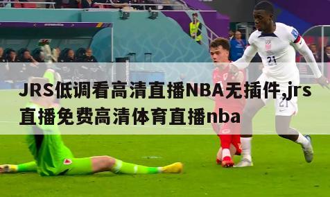 JRS低调看高清直播NBA无插件,jrs直播免费高清体育直播nba