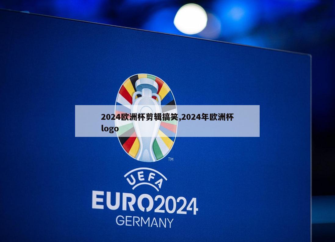 2024欧洲杯剪辑搞笑,2024年欧洲杯logo