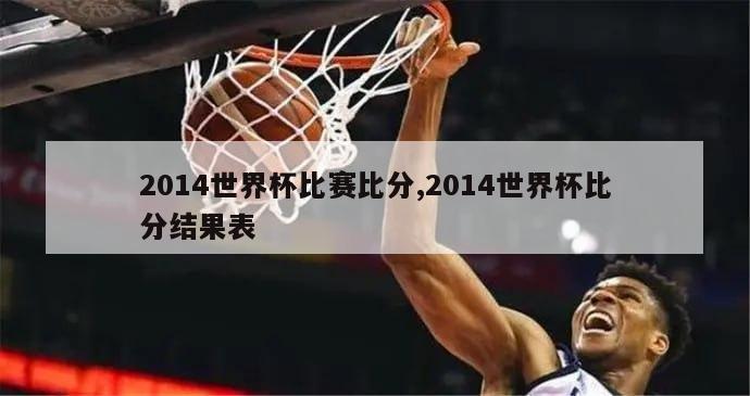 2014世界杯比赛比分,2014世界杯比分结果表