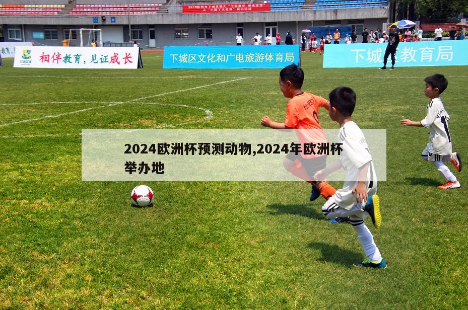 2024欧洲杯预测动物,2024年欧洲杯举办地