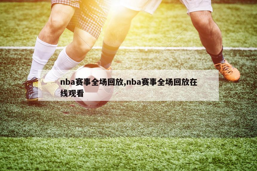 nba赛事全场回放,nba赛事全场回放在线观看