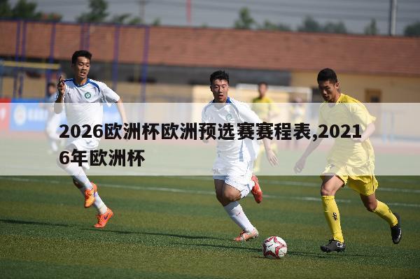 2026欧洲杯欧洲预选赛赛程表,20216年欧洲杯