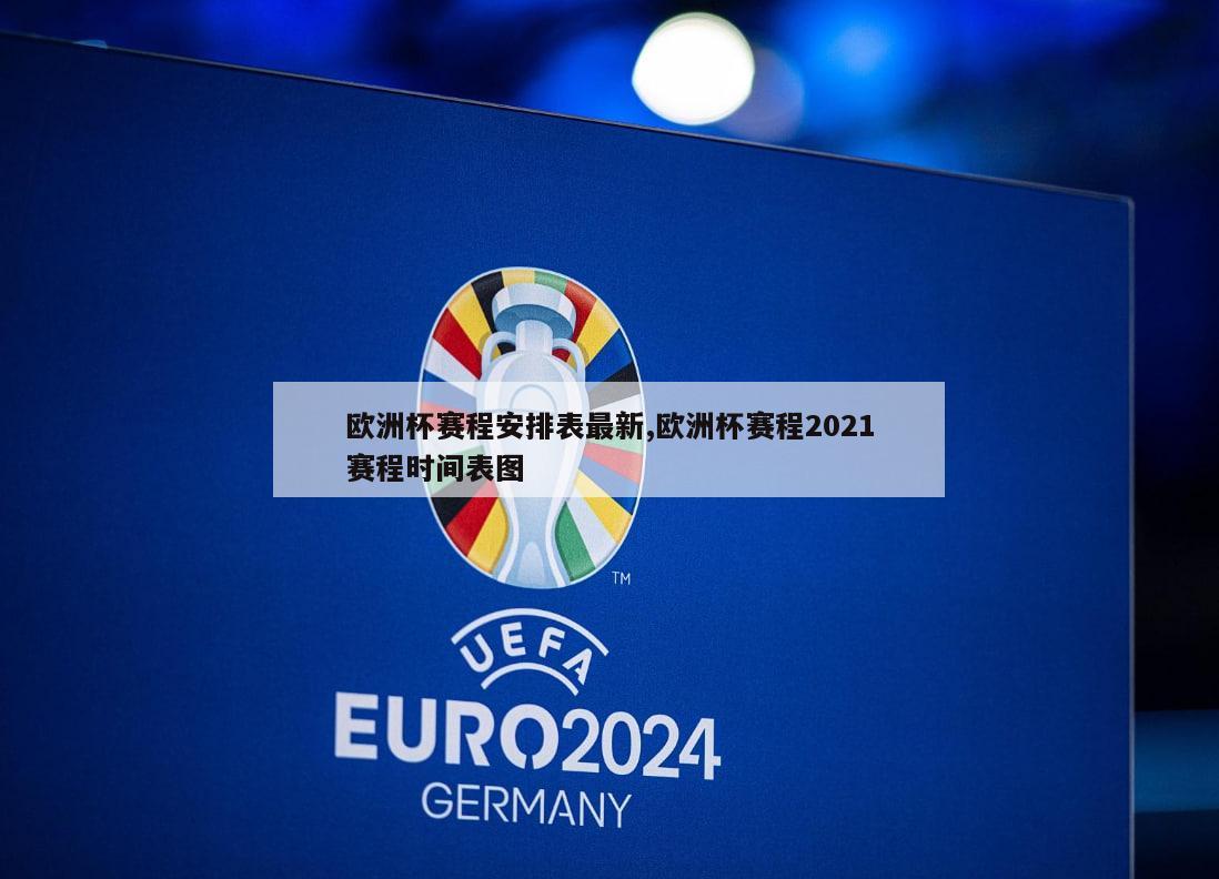 欧洲杯赛程安排表最新,欧洲杯赛程2021赛程时间表图